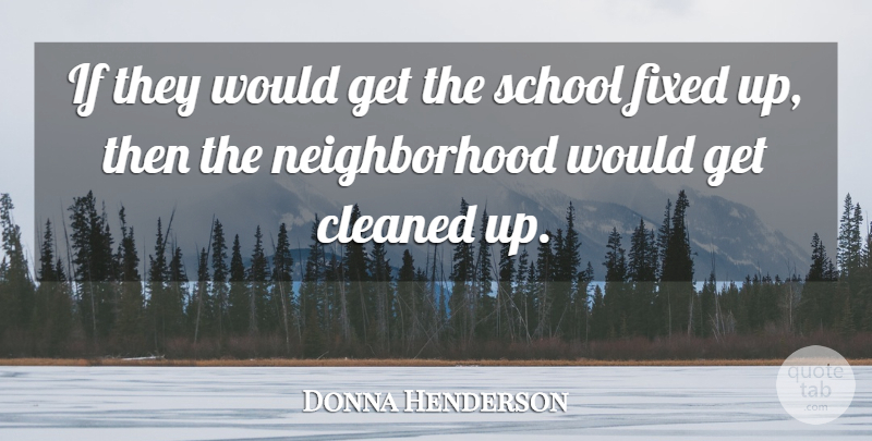 Donna Henderson Quote About Cleaned, Fixed, School: If They Would Get The...