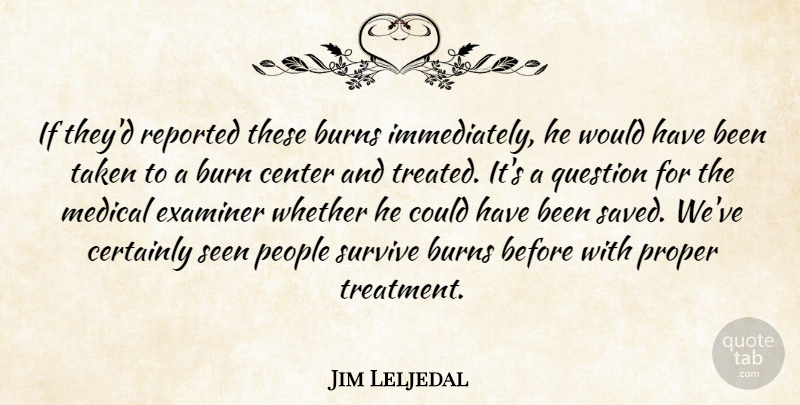 Jim Leljedal Quote About Burns, Center, Certainly, Medical, People: If Theyd Reported These Burns...