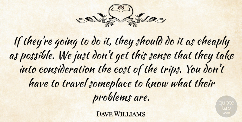 Dave Williams Quote About Cheaply, Cost, Problems, Someplace, Travel: If Theyre Going To Do...