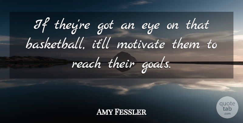 Amy Fessler Quote About Eye, Motivate, Reach: If Theyre Got An Eye...