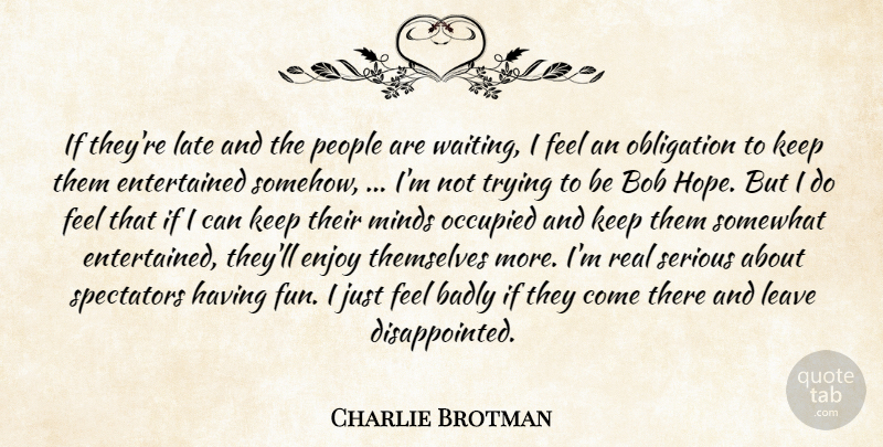 Charlie Brotman Quote About Badly, Bob, Enjoy, Late, Leave: If Theyre Late And The...
