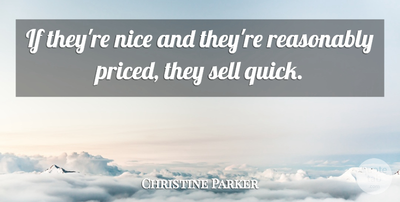 Christine Parker Quote About Nice, Reasonably, Sell: If Theyre Nice And Theyre...