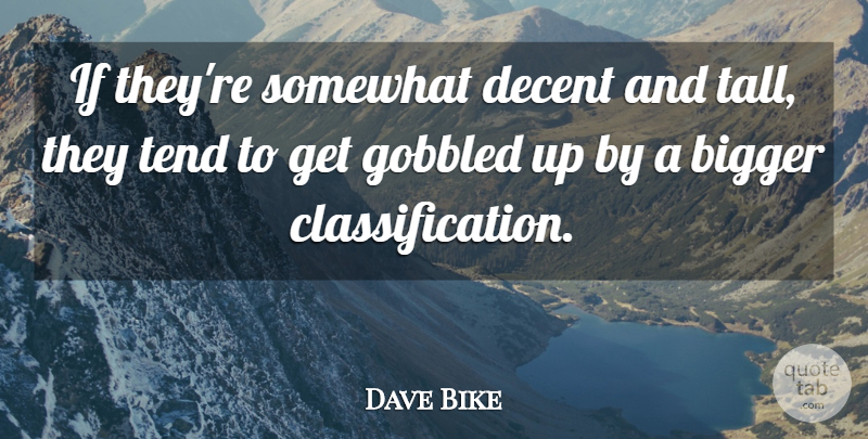 Dave Bike Quote About Bigger, Decent, Somewhat, Tend: If Theyre Somewhat Decent And...