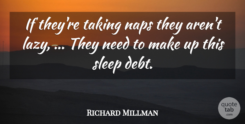 Richard Millman Quote About Debt, Naps, Sleep, Taking: If Theyre Taking Naps They...