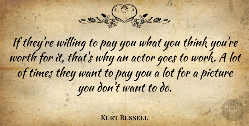 Kurt Russell Quote About Thinking, Want, Pay: If Theyre Willing To Pay...