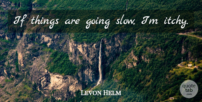 Levon Helm Quote About Ifs, Itchy: If Things Are Going Slow...