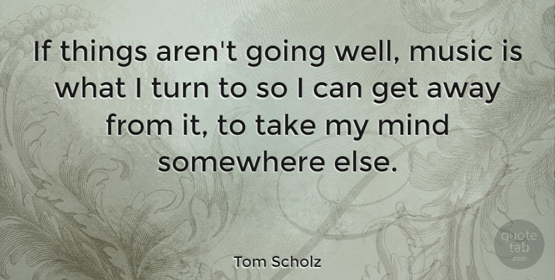 Tom Scholz Quote About Mind, Music: If Things Arent Going Well...
