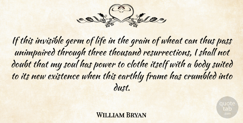 William Bryan Quote About Body, Doubt, Earthly, Existence, Frame: If This Invisible Germ Of...
