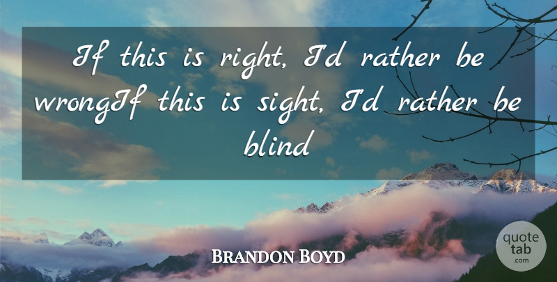 Brandon Boyd Quote About Blind, Rather: If This Is Right Id...
