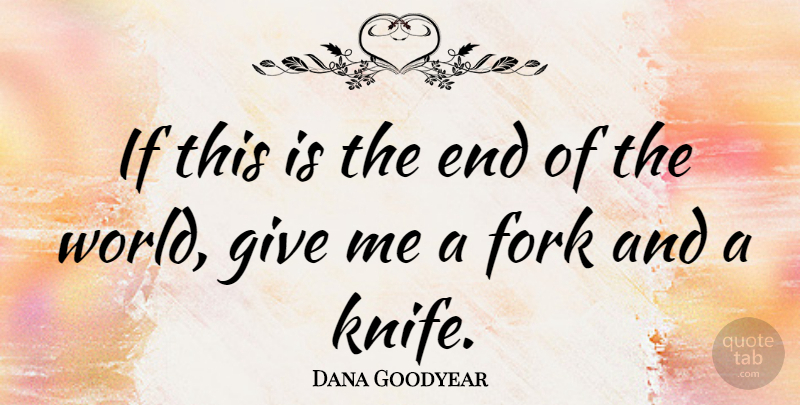 Dana Goodyear Quote About undefined: If This Is The End...