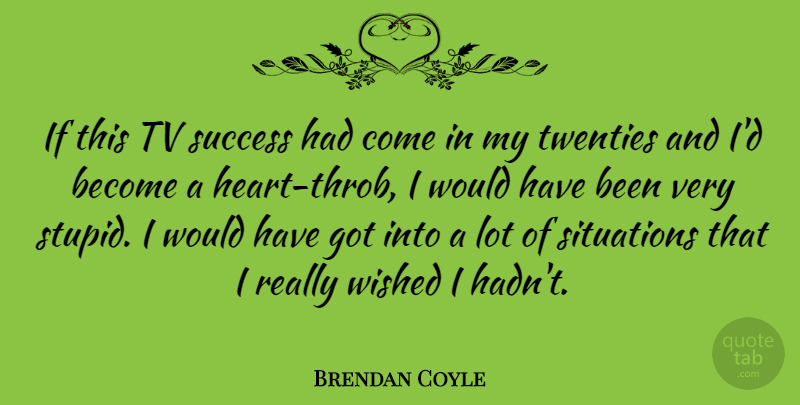 Brendan Coyle Quote About Success, Tv, Twenties, Wished: If This Tv Success Had...