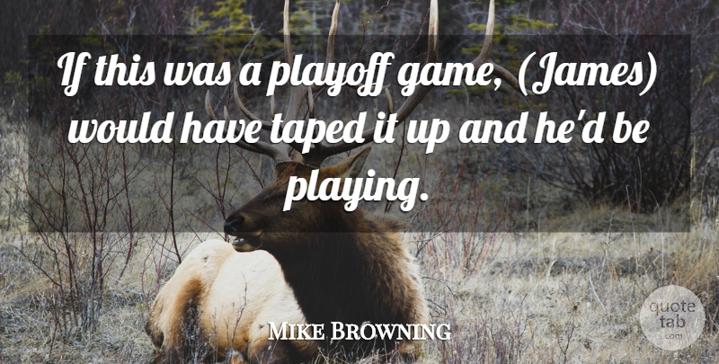 Mike Browning Quote About Game, Playoff: If This Was A Playoff...