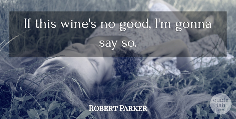 Robert Parker Quote About Gonna: If This Wines No Good...