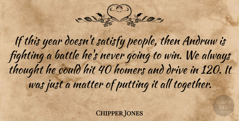 Chipper Jones Quote About Battle, Drive, Fighting, Fights And Fighting, Hit: If This Year Doesnt Satisfy...