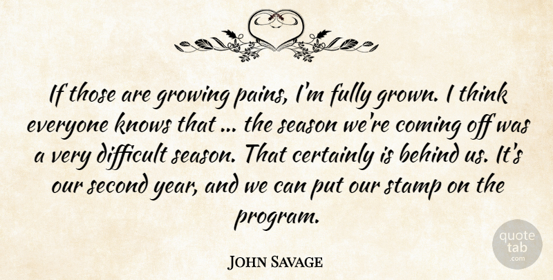 John Savage Quote About Behind, Certainly, Coming, Difficult, Fully: If Those Are Growing Pains...