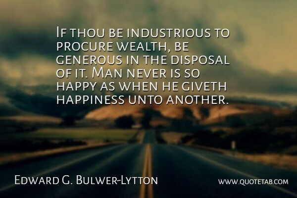 Edward G. Bulwer-Lytton Quote About Disposal, Generous, Giveth, Happiness, Man: If Thou Be Industrious To...