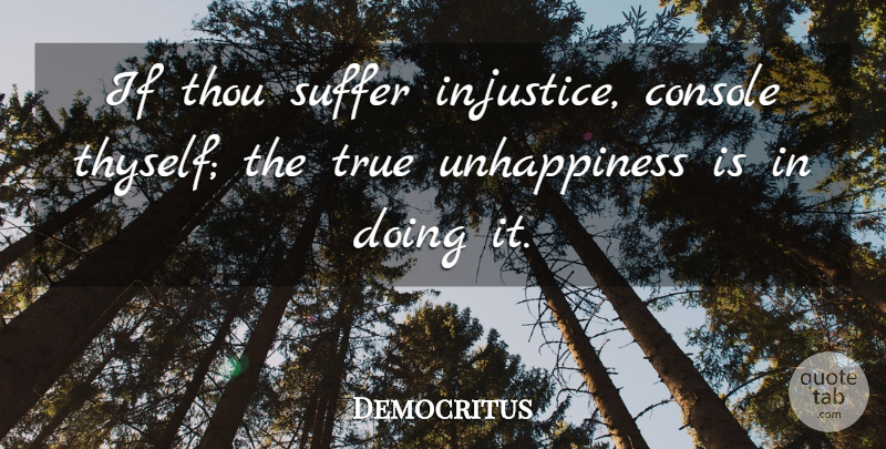 Democritus Quote About Suffering, Injustice, Unhappiness: If Thou Suffer Injustice Console...