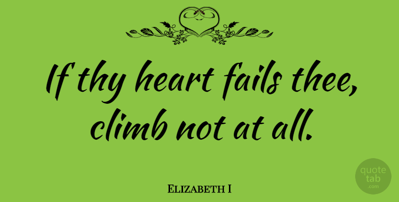 Elizabeth I Quote About Heart, Climbing, Hiking: If Thy Heart Fails Thee...