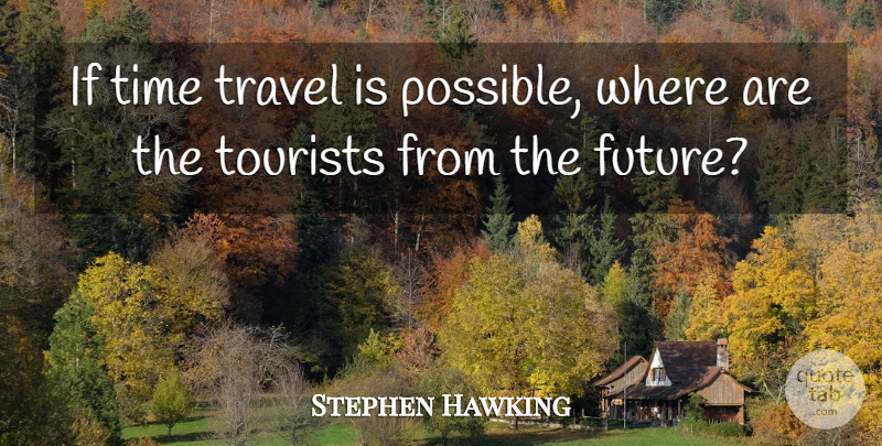 Stephen Hawking Quote About Tourists, Time Travel, Ifs: If Time Travel Is Possible...