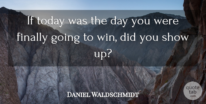 Daniel Waldschmidt Quote About Achievement, Finally, Today: If Today Was The Day...