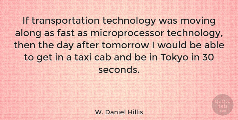 W. Daniel Hillis Quote About Along, Cab, Fast, Taxi, Technology: If Transportation Technology Was Moving...