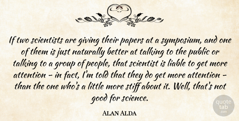 Alan Alda Quote About Attention, Good, Group, Liable, Naturally: If Two Scientists Are Giving...