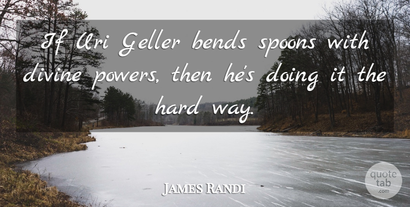 James Randi Quote About Bends, Divine, Hard, Spoons: If Uri Geller Bends Spoons...