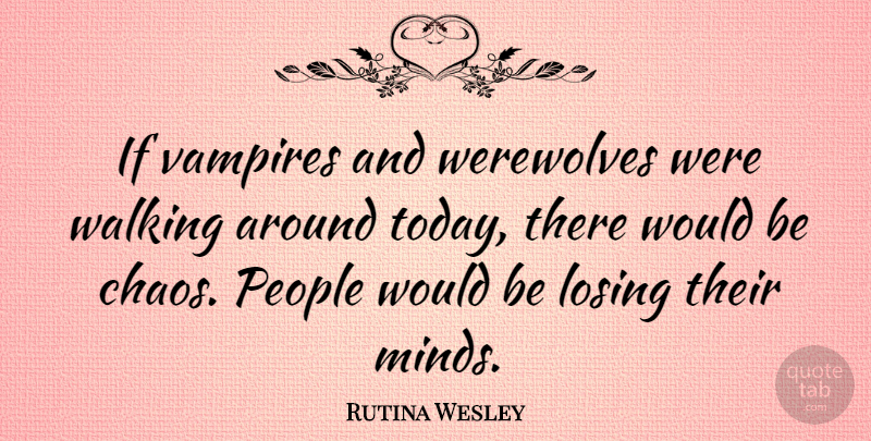 Rutina Wesley Quote About Losing, People, Vampires, Werewolves: If Vampires And Werewolves Were...