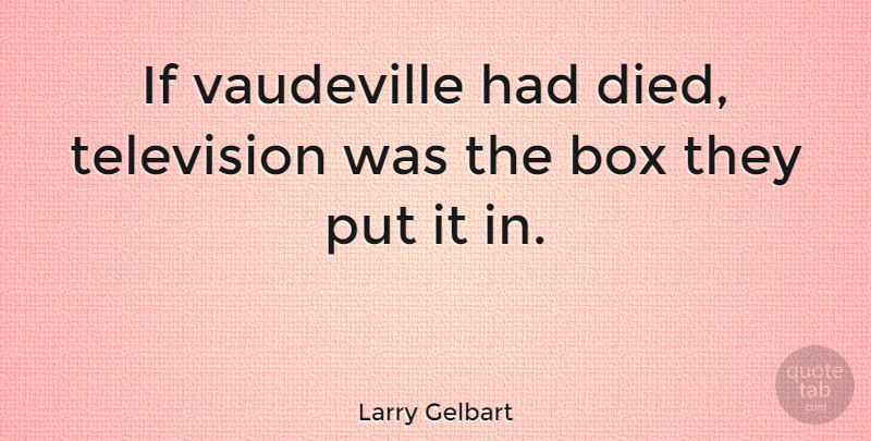 Larry Gelbart Quote About Television, Vaudeville, Boxes: If Vaudeville Had Died Television...