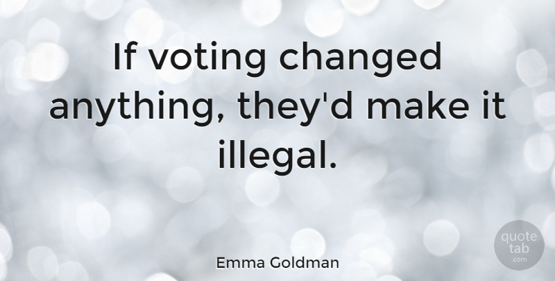 Emma Goldman Quote About Political, Voting, Nerd: If Voting Changed Anything Theyd...