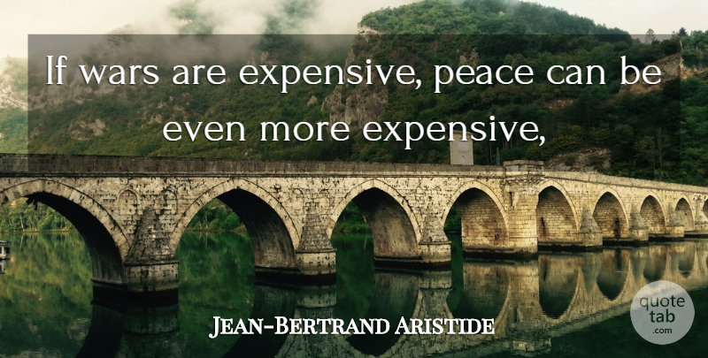 Jean-Bertrand Aristide Quote About Peace, Wars: If Wars Are Expensive Peace...