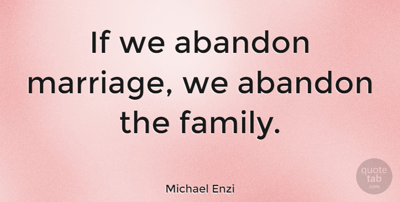 Michael Enzi Quote About Family, Abandon, Ifs: If We Abandon Marriage We...