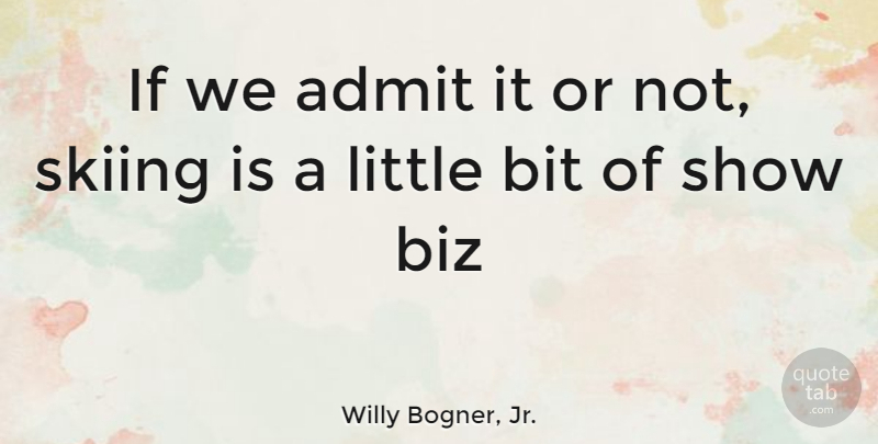 Willy Bogner, Jr. Quote About Littles, Skiing, Shows: If We Admit It Or...