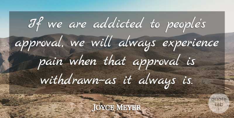 Joyce Meyer Quote About Pain, People, Approval: If We Are Addicted To...