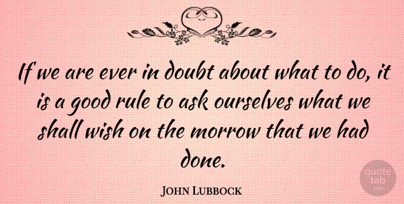John Lubbock Quote About Ask, British Statesman, Good, Morrow, Ourselves: If We Are Ever In...