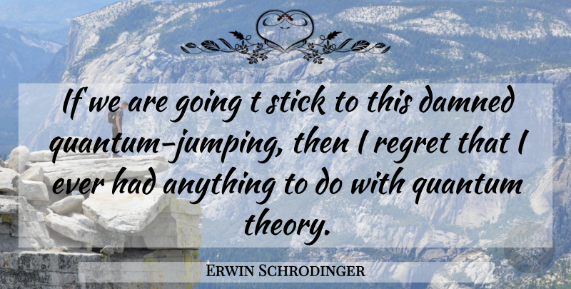 Erwin Schrodinger Quote About Regret, Jumping, Sticks: If We Are Going T...