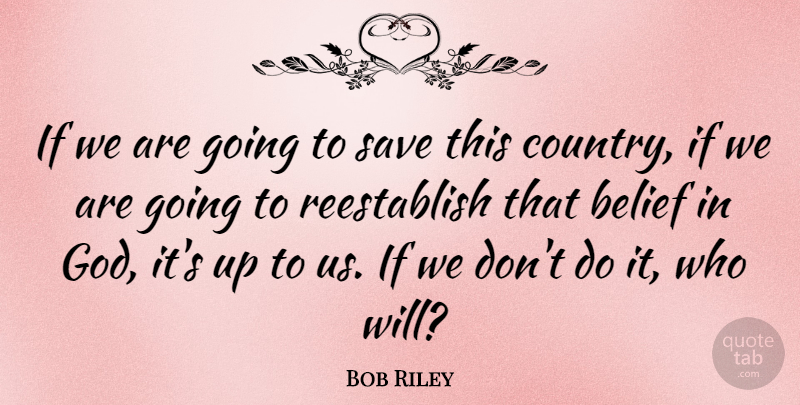 Bob Riley Quote About Country, Believe, Belief: If We Are Going To...