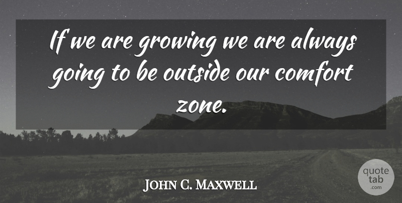 John C. Maxwell Quote About Inspirational, Growing, Comfort: If We Are Growing We...