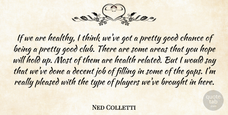 Ned Colletti Quote About Areas, Brought, Chance, Decent, Filling: If We Are Healthy I...