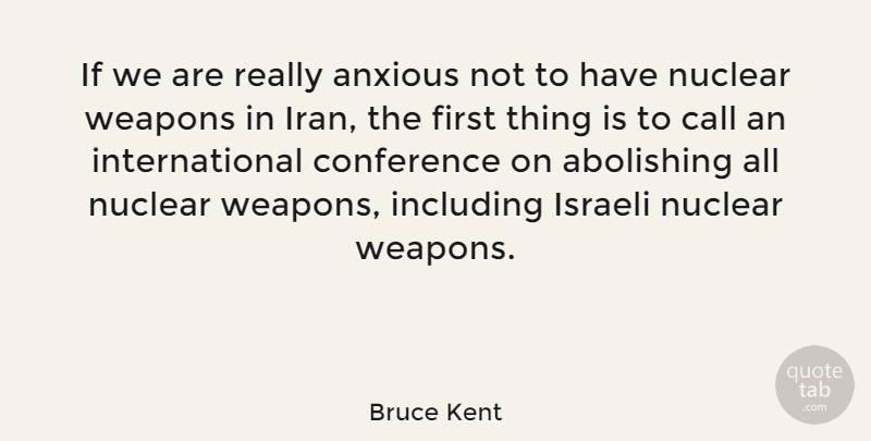 Bruce Kent Quote About Iran, Nuclear, Weapons: If We Are Really Anxious...