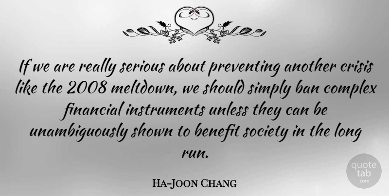 Ha-Joon Chang Quote About Ban, Benefit, Complex, Crisis, Financial: If We Are Really Serious...