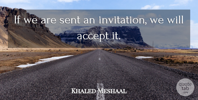 Khaled Meshaal Quote About Accept, Sent: If We Are Sent An...