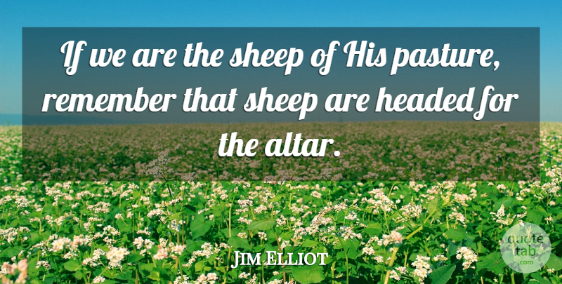 Jim Elliot Quote About Sheep, Remember, Pastures: If We Are The Sheep...