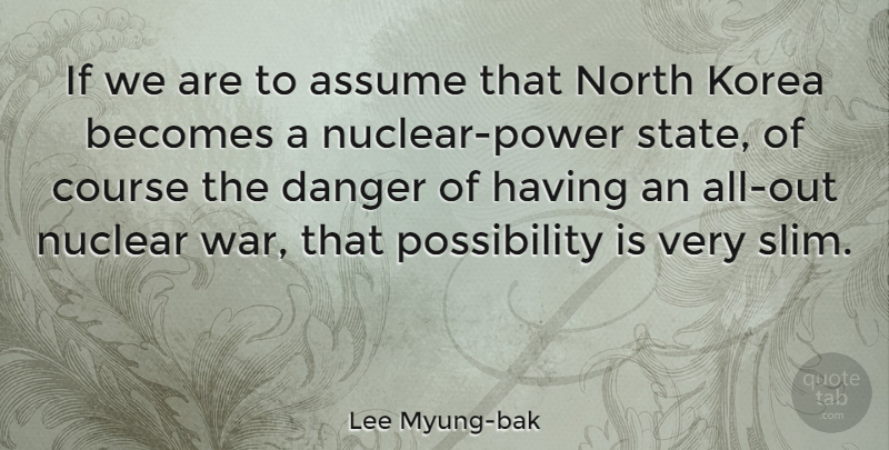 Lee Myung-bak Quote About Assume, Becomes, Course, Danger, Korea: If We Are To Assume...