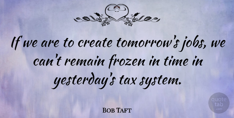 Bob Taft Quote About Jobs, Yesterday, Frozen: If We Are To Create...