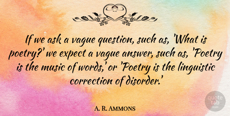 A. R. Ammons Quote About Answers, Disorder, What Is Poetry: If We Ask A Vague...