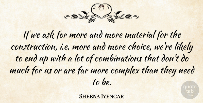 Sheena Iyengar Quote About Far, Likely, Material: If We Ask For More...