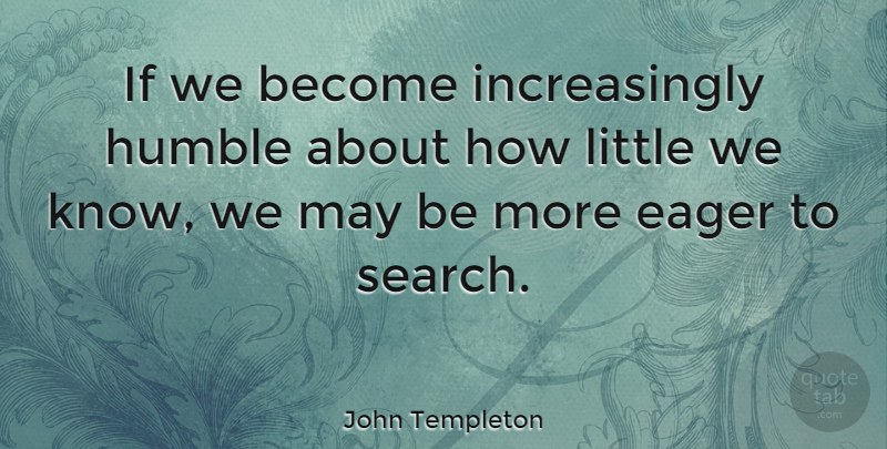 John Templeton Quote About Inspirational, Optimistic, Knowledge: If We Become Increasingly Humble...