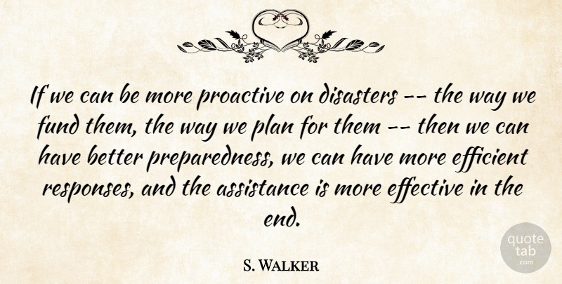S. Walker Quote About Assistance, Disaster, Disasters, Effective, Efficient: If We Can Be More...