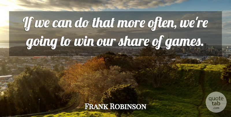 Frank Robinson Quote About Share, Win: If We Can Do That...